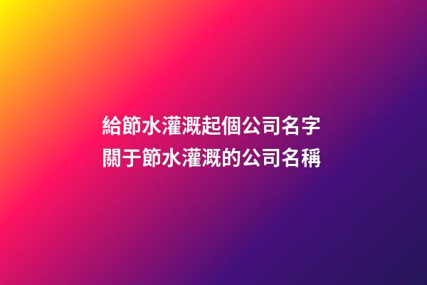 給節水灌溉起個公司名字 關于節水灌溉的公司名稱-第1張-公司起名-玄機派